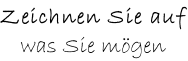 Zeichnen Sie auf was Sie mögen